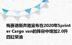 梅赛德斯奔驰宣布在2020年Sprinter Cargo van的阵容中增加2.0升四缸柴油