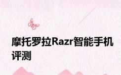 摩托罗拉Razr智能手机评测