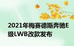 2021年梅赛德斯奔驰E级LWB改款发布