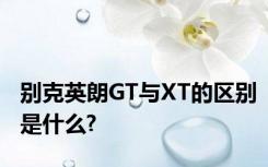 别克英朗GT与XT的区别是什么?