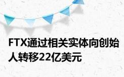 FTX通过相关实体向创始人转移22亿美元