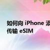 如何向 iPhone 添加和传输 eSIM