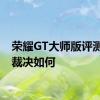 荣耀GT大师版评测最终裁决如何