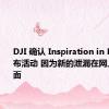 DJI 确认 Inspiration in Focus 发布活动 因为新的泄漏在网上浮出水面