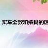 买车全款和按揭的区别?