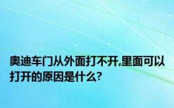 奥迪车门从外面打不开,里面可以打开的原因是什么?