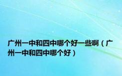 广州一中和四中哪个好一些啊（广州一中和四中哪个好）