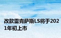 改款雷克萨斯LS将于2021年初上市