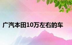 广汽本田10万左右的车