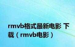 rmvb格式最新电影 下载（rmvb电影）