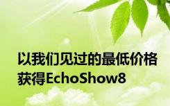 以我们见过的最低价格获得EchoShow8