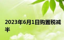 2023年6月1日购置税减半