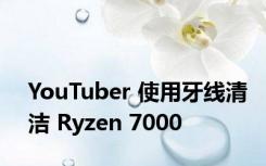 YouTuber 使用牙线清洁 Ryzen 7000