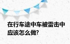 在行车途中车被雷击中应该怎么做?