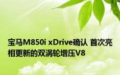 宝马M850i xDrive确认 首次亮相更新的双涡轮增压V8