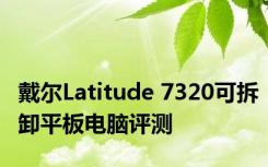 戴尔Latitude 7320可拆卸平板电脑评测