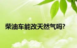 柴油车能改天然气吗?