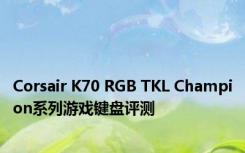 Corsair K70 RGB TKL Champion系列游戏键盘评测