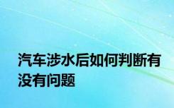 汽车涉水后如何判断有没有问题