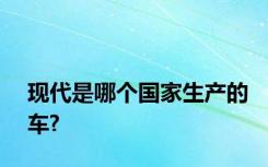 现代是哪个国家生产的车?