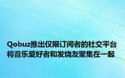 Qobuz推出仅限订阅者的社交平台将音乐爱好者和发烧友聚集在一起