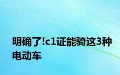 明确了!c1证能骑这3种电动车