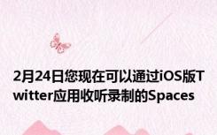 2月24日您现在可以通过iOS版Twitter应用收听录制的Spaces