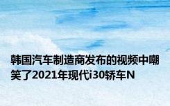 韩国汽车制造商发布的视频中嘲笑了2021年现代i30轿车N