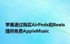 苹果通过购买AirPods和Beats提供免费AppleMusic