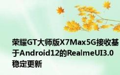 荣耀GT大师版X7Max5G接收基于Android12的RealmeUI3.0稳定更新