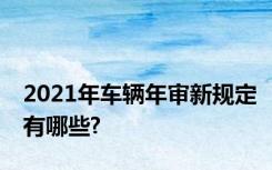 2021年车辆年审新规定有哪些?