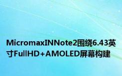 MicromaxINNote2围绕6.43英寸FullHD+AMOLED屏幕构建