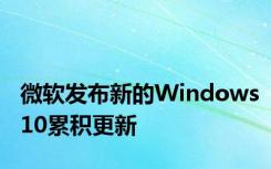 微软发布新的Windows10累积更新