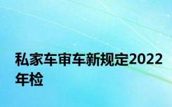 私家车审车新规定2022年检