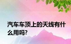 汽车车顶上的天线有什么用吗?