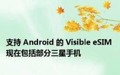 支持 Android 的 Visible eSIM 现在包括部分三星手机