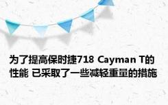 为了提高保时捷718 Cayman T的性能 已采取了一些减轻重量的措施