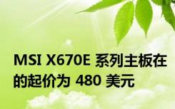 MSI X670E 系列主板在的起价为 480 美元