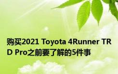 购买2021 Toyota 4Runner TRD Pro之前要了解的5件事