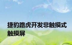 捷豹路虎开发非触摸式触摸屏