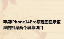 苹果iPhone14Pro原理图显示更厚的机身两个屏幕切口