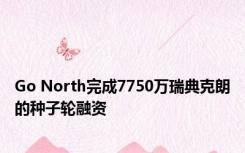 Go North完成7750万瑞典克朗的种子轮融资