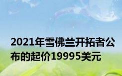 2021年雪佛兰开拓者公布的起价19995美元