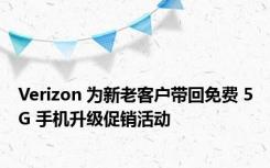 Verizon 为新老客户带回免费 5G 手机升级促销活动