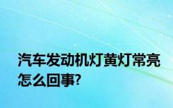 汽车发动机灯黄灯常亮怎么回事?