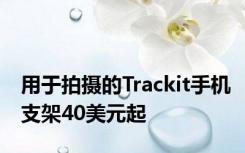 用于拍摄的Trackit手机支架40美元起