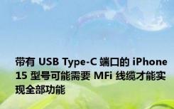 带有 USB Type-C 端口的 iPhone 15 型号可能需要 MFi 线缆才能实现全部功能