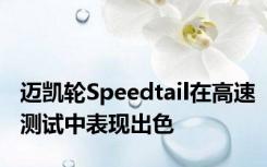 迈凯轮Speedtail在高速测试中表现出色