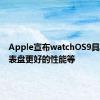 Apple宣布watchOS9具有新的表盘更好的性能等