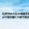 红米Watch2Lite智能手表配备SpO2显示器1.55英寸显示屏